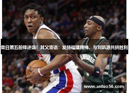 昔日第五前锋逆袭！其父寄语：发扬福建精神，与刘凯源共拼胜利