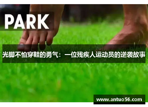 光脚不怕穿鞋的勇气：一位残疾人运动员的逆袭故事