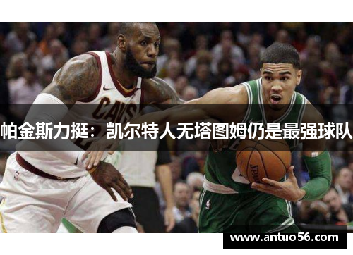 帕金斯力挺：凯尔特人无塔图姆仍是最强球队