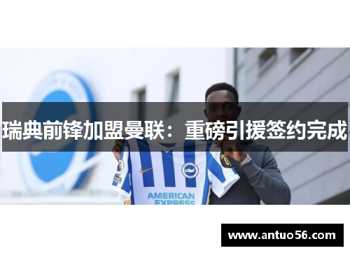 瑞典前锋加盟曼联：重磅引援签约完成